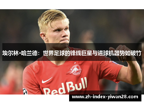 埃尔林·哈兰德：世界足球的锋线巨星与进球机器势如破竹