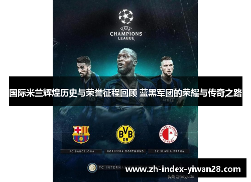 国际米兰辉煌历史与荣誉征程回顾 蓝黑军团的荣耀与传奇之路