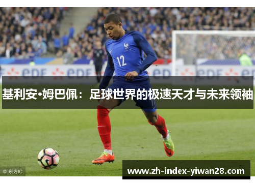 基利安·姆巴佩：足球世界的极速天才与未来领袖