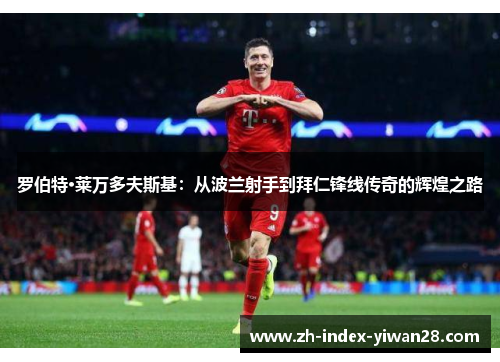 罗伯特·莱万多夫斯基：从波兰射手到拜仁锋线传奇的辉煌之路