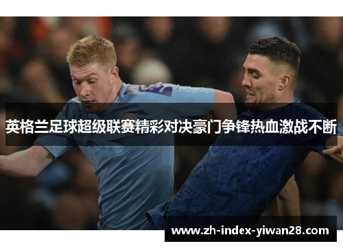 英格兰足球超级联赛精彩对决豪门争锋热血激战不断