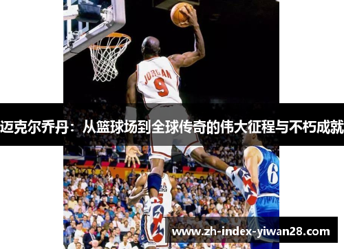 迈克尔乔丹：从篮球场到全球传奇的伟大征程与不朽成就