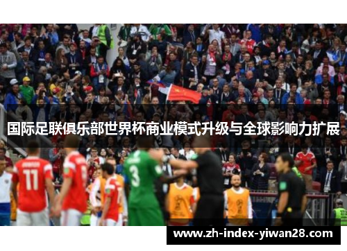 国际足联俱乐部世界杯商业模式升级与全球影响力扩展