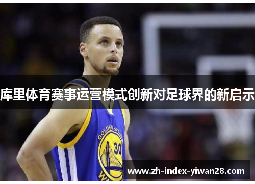 库里体育赛事运营模式创新对足球界的新启示