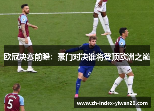 欧冠决赛前瞻：豪门对决谁将登顶欧洲之巅