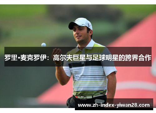 罗里·麦克罗伊：高尔夫巨星与足球明星的跨界合作