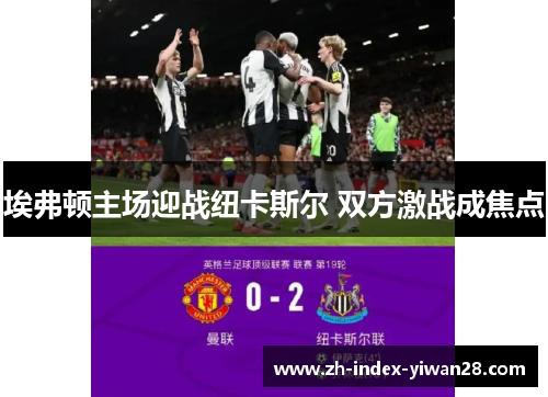 埃弗顿主场迎战纽卡斯尔 双方激战成焦点