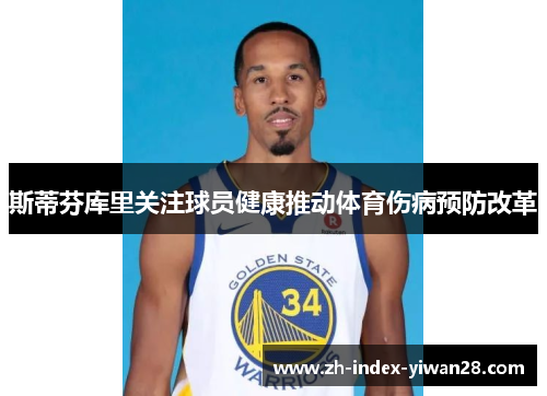 斯蒂芬库里关注球员健康推动体育伤病预防改革