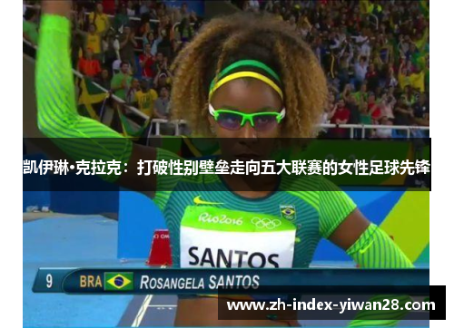 凯伊琳·克拉克：打破性别壁垒走向五大联赛的女性足球先锋