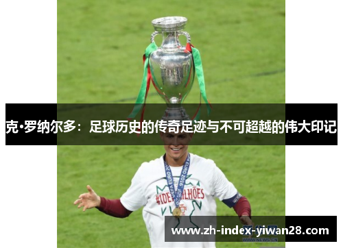 克·罗纳尔多：足球历史的传奇足迹与不可超越的伟大印记