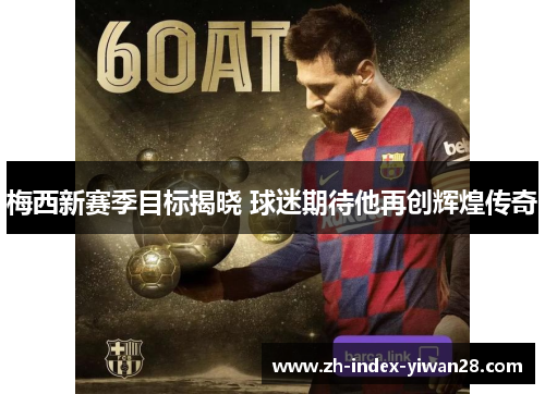梅西新赛季目标揭晓 球迷期待他再创辉煌传奇